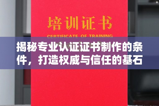 城北揭秘专业认证证书制作的条件，打造权威与信任的基石