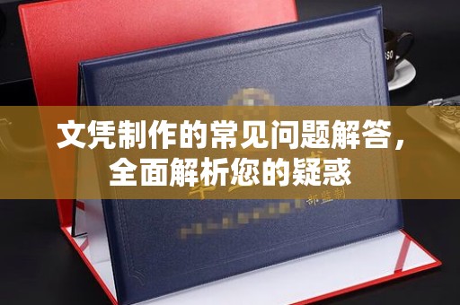 大武口文凭制作的常见问题解答，全面解析您的疑惑