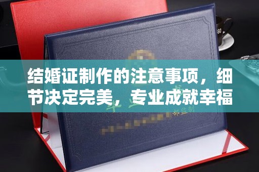 神木结婚证制作的注意事项，细节决定完美，专业成就幸福